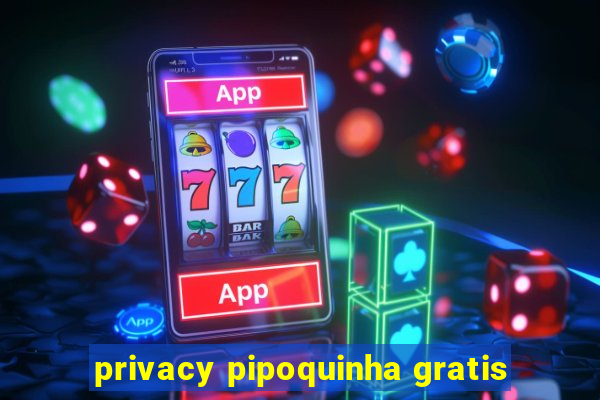 privacy pipoquinha gratis